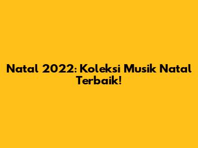 Natal 2022: Koleksi Musik Natal Terbaik!