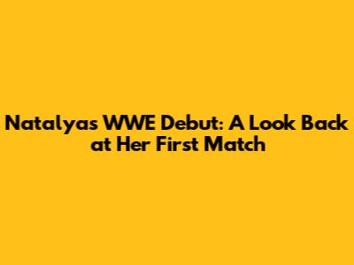 Natalya's WWE Debut: A Look Back at Her First Match