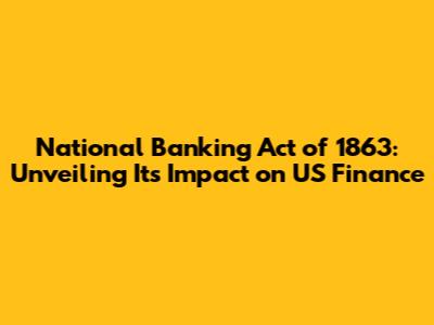 National Banking Act of 1863: Unveiling Its Impact on US Finance
