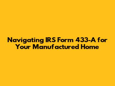 Navigating IRS Form 433-A for Your Manufactured Home