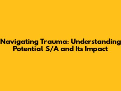 Navigating Trauma: Understanding Potential S/A and Its Impact