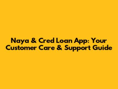 Naya & Cred Loan App: Your Customer Care & Support Guide