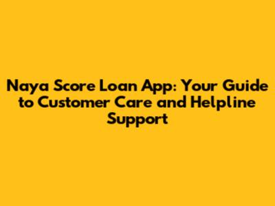 Naya Score Loan App: Your Guide to Customer Care and Helpline Support