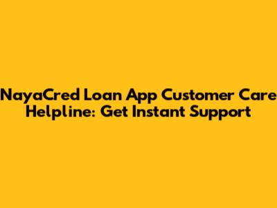NayaCred Loan App Customer Care Helpline: Get Instant Support