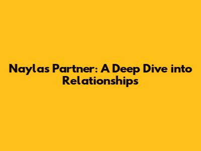 Nayla's Partner: A Deep Dive into Relationships