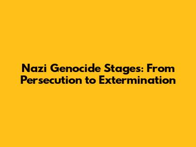 Nazi Genocide Stages: From Persecution to Extermination