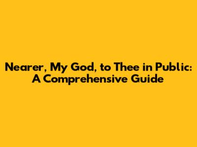 Nearer, My God, to Thee in Public: A Comprehensive Guide