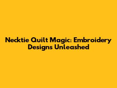 Necktie Quilt Magic: Embroidery Designs Unleashed