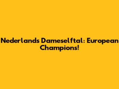 Nederlands Dameselftal: European Champions!