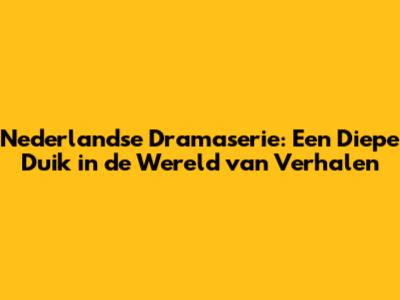 Nederlandse Dramaserie: Een Diepe Duik in de Wereld van Verhalen