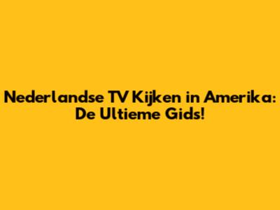 Nederlandse TV Kijken in Amerika: De Ultieme Gids!