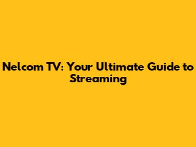 Nelcom TV: Your Ultimate Guide to Streaming