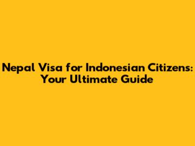 Nepal Visa for Indonesian Citizens: Your Ultimate Guide