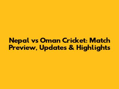 Nepal vs Oman Cricket: Match Preview, Updates & Highlights