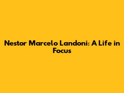 Nestor Marcelo Landoni: A Life in Focus