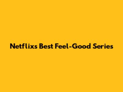 Netflix's Best Feel-Good Series