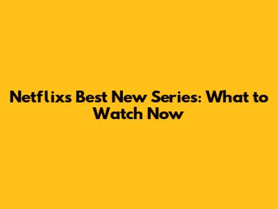 Netflix's Best New Series: What to Watch Now