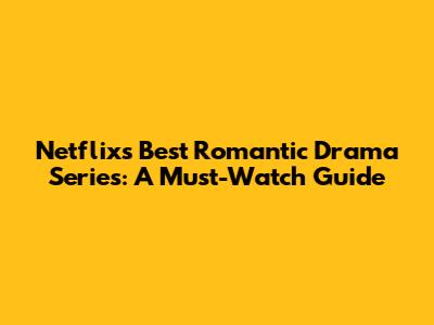 Netflix's Best Romantic Drama Series: A Must-Watch Guide