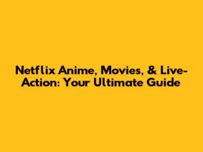 Netflix Anime, Movies, & Live-Action: Your Ultimate Guide