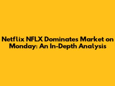 Netflix NFLX Dominates Market on Monday: An In-Depth Analysis