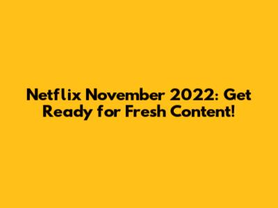 Netflix November 2022: Get Ready for Fresh Content!