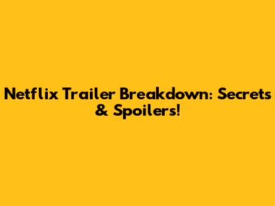 Netflix Trailer Breakdown: Secrets & Spoilers!