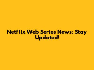 Netflix Web Series News: Stay Updated!
