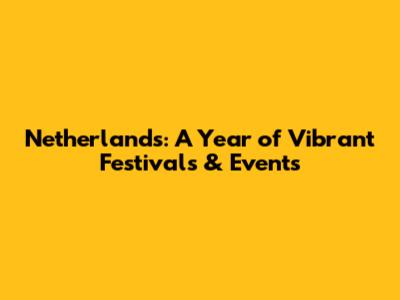Netherlands: A Year of Vibrant Festivals & Events