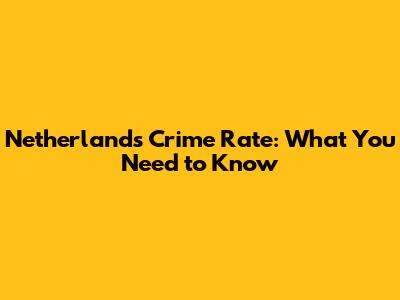 Netherlands Crime Rate: What You Need to Know