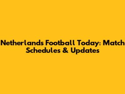Netherlands Football Today: Match Schedules & Updates