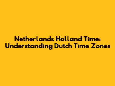 Netherlands Holland Time: Understanding Dutch Time Zones