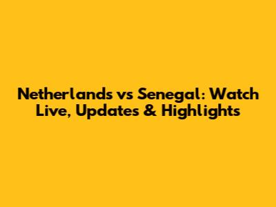 Netherlands vs Senegal: Watch Live, Updates & Highlights