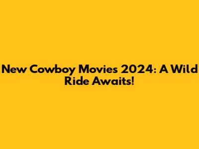 New Cowboy Movies 2024: A Wild Ride Awaits!