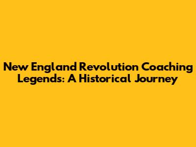 New England Revolution Coaching Legends: A Historical Journey