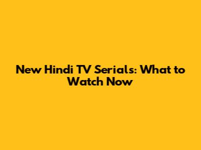 New Hindi TV Serials: What to Watch Now