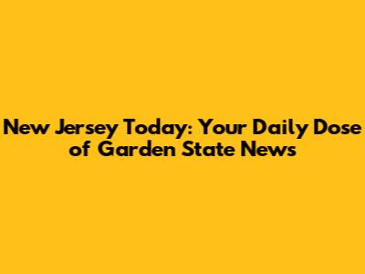 New Jersey Today: Your Daily Dose of Garden State News