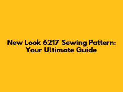 New Look 6217 Sewing Pattern: Your Ultimate Guide