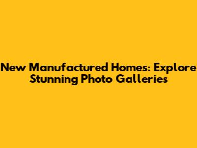 New Manufactured Homes: Explore Stunning Photo Galleries