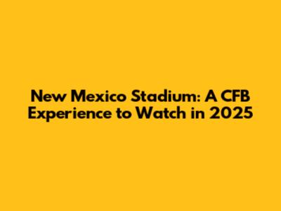 New Mexico Stadium: A CFB Experience to Watch in 2025