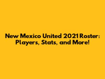 New Mexico United 2021 Roster: Players, Stats, and More!
