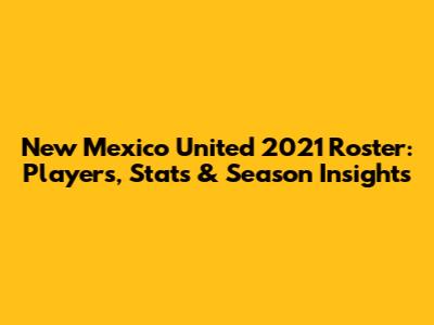 New Mexico United 2021 Roster: Players, Stats & Season Insights