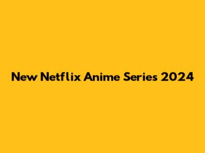 New Netflix Anime Series 2024