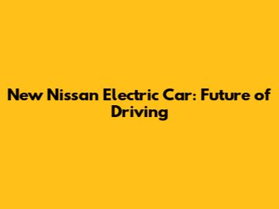 New Nissan Electric Car: Future of Driving