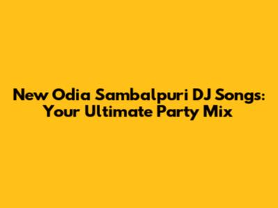 New Odia Sambalpuri DJ Songs: Your Ultimate Party Mix