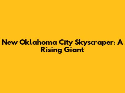 New Oklahoma City Skyscraper: A Rising Giant