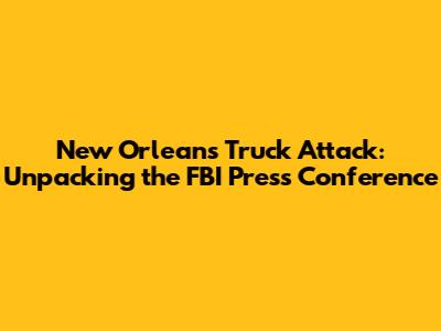 New Orleans Truck Attack: Unpacking the FBI Press Conference