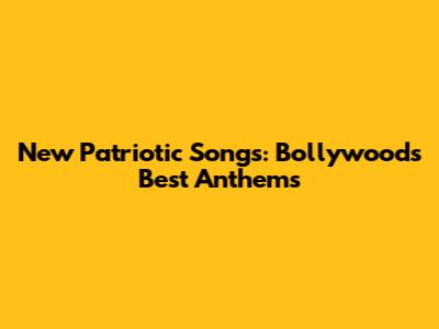 New Patriotic Songs: Bollywood's Best Anthems