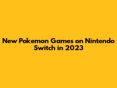 New Pokemon Games on Nintendo Switch in 2023