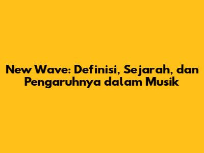 New Wave: Definisi, Sejarah, dan Pengaruhnya dalam Musik