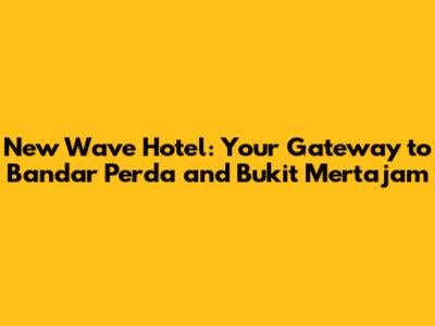 New Wave Hotel: Your Gateway to Bandar Perda and Bukit Mertajam